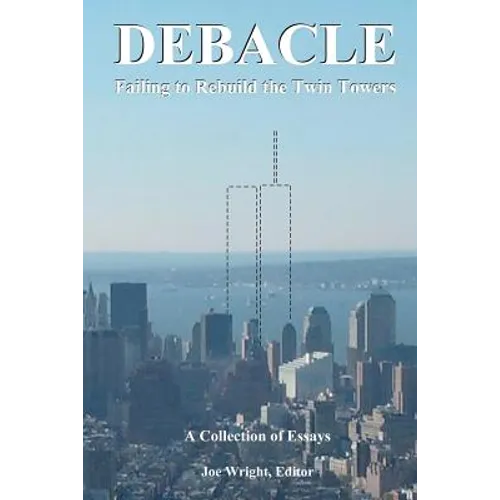 Debacle: Failing to Rebuild the Twin Towers: A Collection of Essays