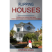 Flipping Houses: A Simple, Concise & Complete Guide to Finding Fixing and Selling Houses (The Ultimate Crash Course on House Flipping)