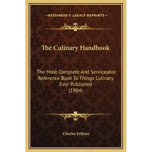 The Culinary Handbook: The Most Complete and Serviceable Reference Book to Things Culinary Ever Published (1904)