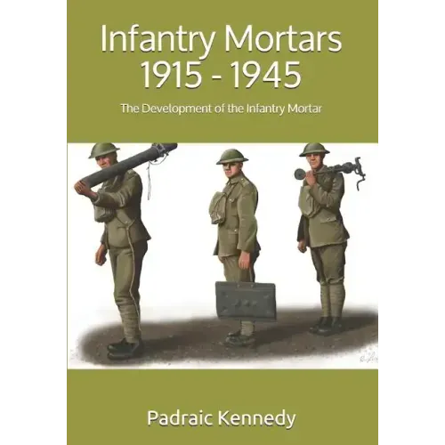 Infantry Mortars 1915 - 1945: The Development of the Infantry Mortar