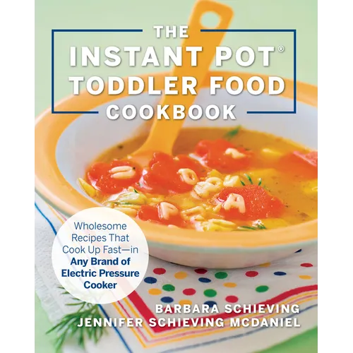 The Instant Pot Toddler Food Cookbook: Wholesome Recipes That Cook Up Fast - In Any Brand of Electric Pressure Cooker