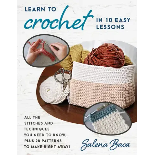 Learn to Crochet in 10 Easy Lessons: All the Stitches and Techniques You Need to Know, Plus 28 Patterns to Make Right Away!