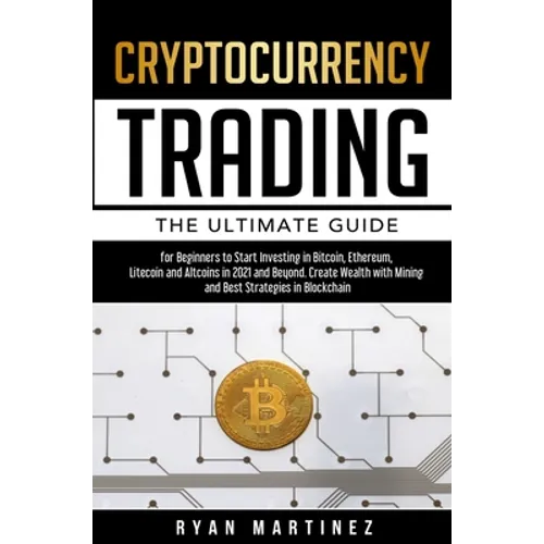 Cryptocurrency Trading: The Ultimate Guide for Beginners to Start Investing in Bitcoin, Ethereum, Litecoin and Altcoins in 2021 and Beyond. Cr