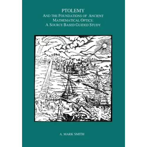 Ptolemy and the Foundations of Ancient Mathematical Optics: A Source Based Guided Study, Transactions, American Philosophical Society (Vol. 89, Part 3