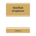 Hand book of explosives; instructions in the use of explosives for clearing land, planting and cultivating trees, drainage, ditching, subsoiling and o