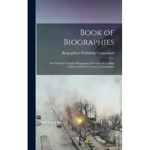 Book of Biographies: This Volume Contains Biographical Sketches of Leading Citizens of Beaver County, Pennsylvania