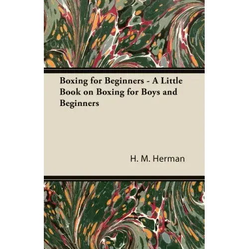 Boxing for Beginners - A Little Book on Boxing for Boys and Beginners