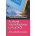 A Short Introduction to Latex: A Book for Beginners