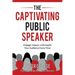 The Captivating Public Speaker: Engage, Impact, and Inspire Your Audience Every Time