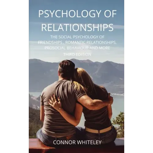 Psychology of Relationships: The Social Psychology of Friendships, Romantic Relationships, Prosocial Behaviour and More Third Edition