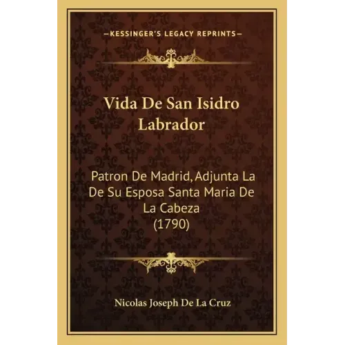 Vida De San Isidro Labrador: Patron De Madrid, Adjunta La De Su Esposa Santa Maria De La Cabeza (1790)
