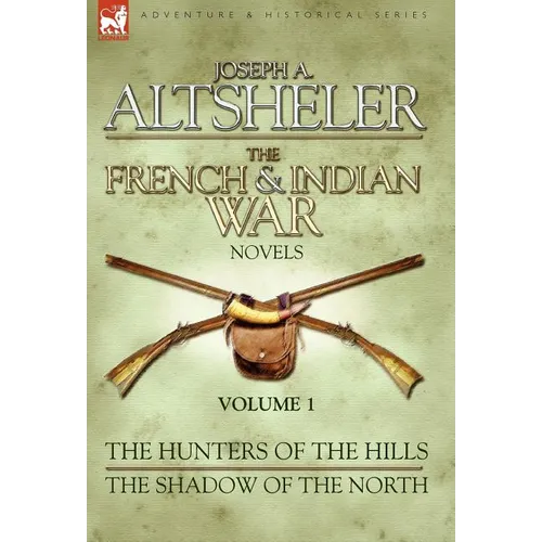The French & Indian War Novels: 1-The Hunters of the Hills & The Shadow of the North