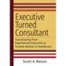 Executive Turned Consultant: Transitioning from Experienced Executive to Trusted Advisor in Healthcare
