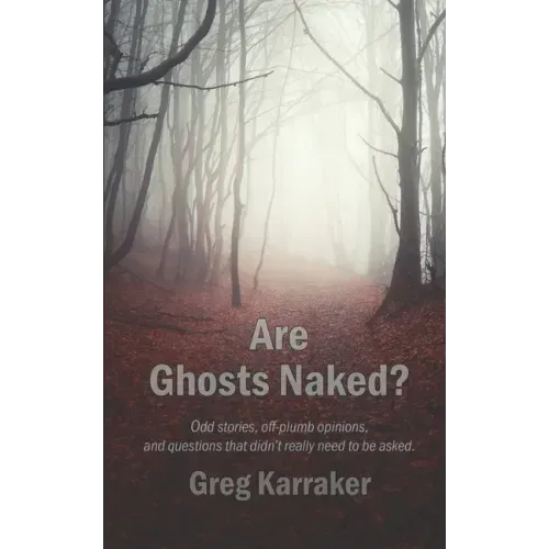 Are Ghosts Naked?: Odd stories, off-plumb opinions, and questions that didn't really need to be asked.