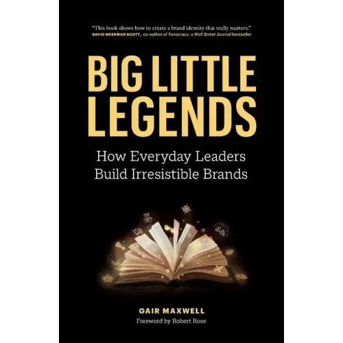 Big Little Legends: How Everyday Leaders Build Irresistible Brands