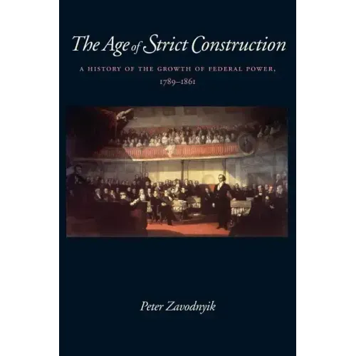 The Age of Strict Construction: A History of the Growth of Federal Power, 1789-1861