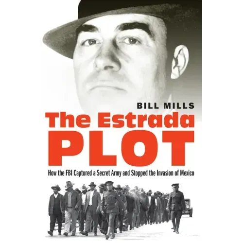 The Estrada Plot: How the FBI Captured a Secret Army and Stopped the Invasion of Mexico