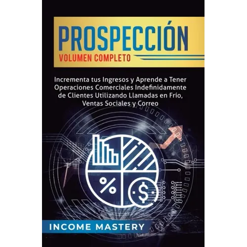 Prospección: Incrementa tus Ingresos y Aprende a Tener Operaciones Comerciales Indefinidamente de Clientes Utilizando Llamadas en F