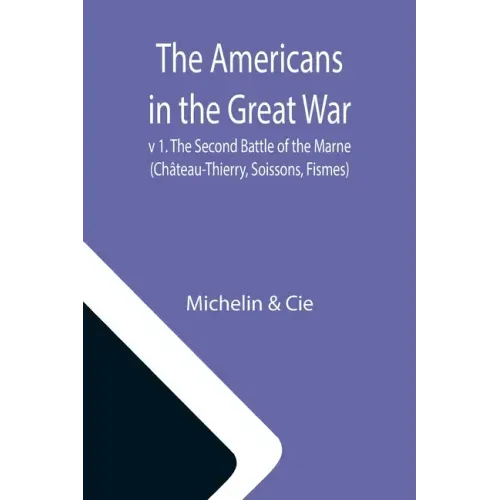 The Americans in the Great War; v 1. The Second Battle of the Marne (Château-Thierry, Soissons, Fismes)