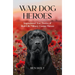 War Dog Heroes: Inspirational True Stories of Real-Life Military Canine Heroes