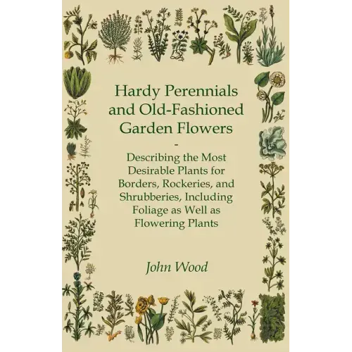 Hardy Perennials and Old-Fashioned Garden Flowers;Describing the Most Desirable Plants for Borders, Rockeries, and Shrubberies, Including Foliage as W