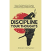 Discipline Your Thoughts: Uncover The Origins of Your Thoughts, Correct Common Thinking Errors, and Critically and Logically Assess Your Beliefs