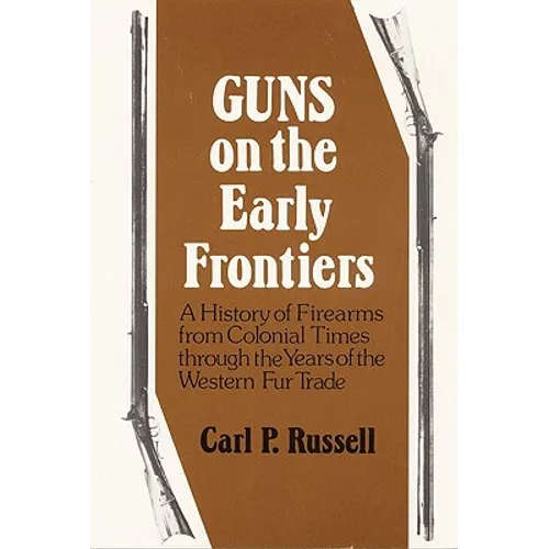 Guns on the Early Frontiers: A History of Firearms from Colonial Times Through the Years of the Western Fur Trade