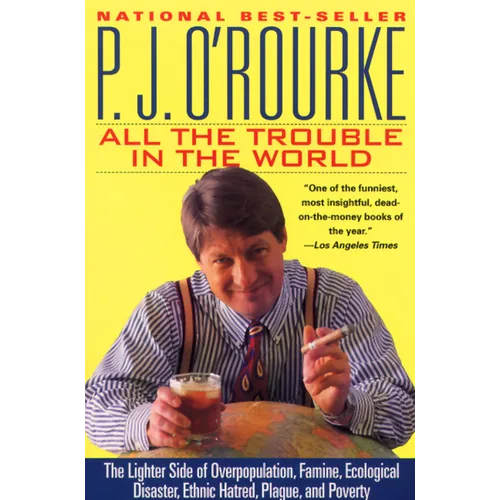 All the Trouble in the World: The Lighter Side of Overpopulation, Famine, Ecological Disaster, Ethnic Hatred, Plague, and Poverty