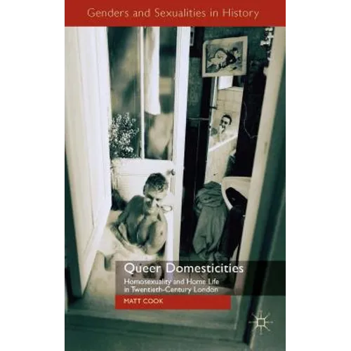 Queer Domesticities: Homosexuality and Home Life in Twentieth-Century London