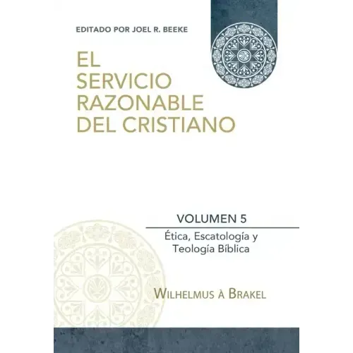 El Servicio Razonable del Cristiano - Vol. 5: Etica Cristiana, Escatologia & Teologia Biblica