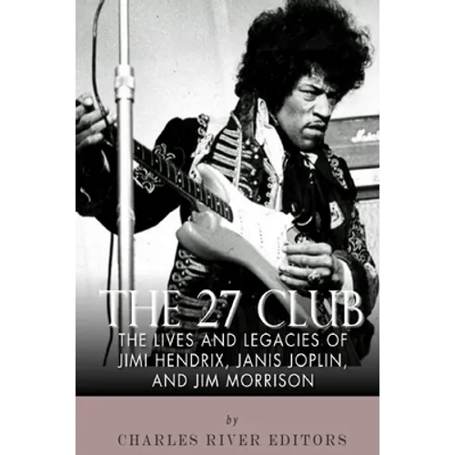 The 27 Club: The Lives and Legacies of Jimi Hendrix, Janis Joplin, and Jim Morrison