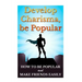 Develop Charisma, Be Popular: How To Be Popular And Make Friends Easily
