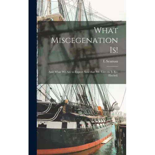 What Miscegenation is!: and What We Are to Expect Now That Mr. Lincoln is Re-elected.