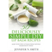 Lip Balm: 50 Deliciously Simple DIY Lip Balm Recipes: Make Your Own Lip Balm From Natural Ingredients Today