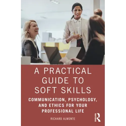 A Practical Guide to Soft Skills: Communication, Psychology, and Ethics for Your Professional Life