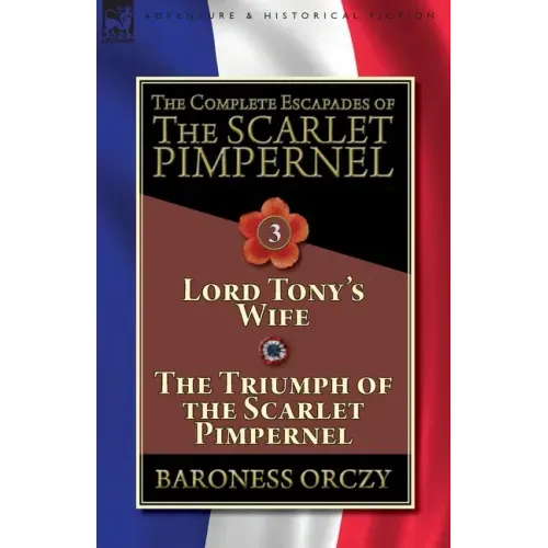 The Complete Escapades of The Scarlet Pimpernel-Volume 3: Lord Tony's Wife & The Triumph of the Scarlet Pimpernel