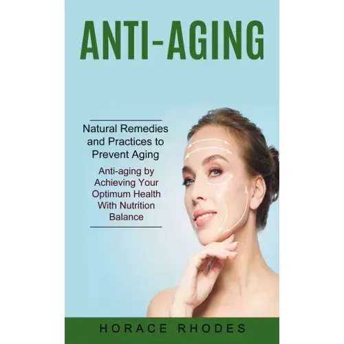 Anti-aging: Natural Remedies and Practices to Prevent Aging (Anti-aging by Achieving Your Optimum Health With Nutrition Balance)