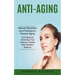 Anti-aging: Natural Remedies and Practices to Prevent Aging (Anti-aging by Achieving Your Optimum Health With Nutrition Balance)