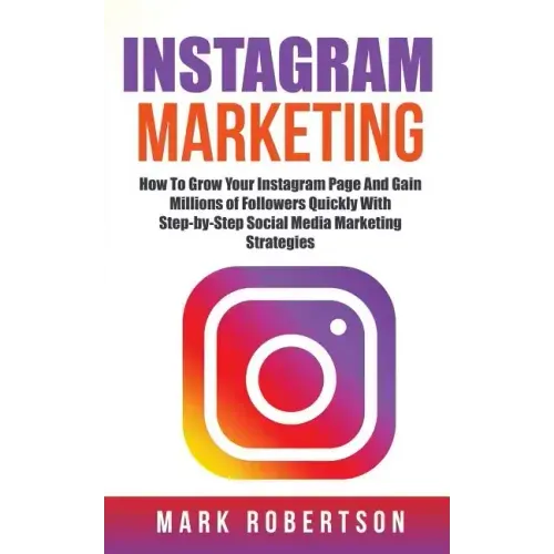 Instagram Marketing: How To Grow Your Instagram Page And Gain Millions of Followers Quickly With Step-by-Step Social Media Marketing Strategies