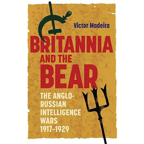 Britannia and the Bear: The Anglo-Russian Intelligence Wars, 1917-1929