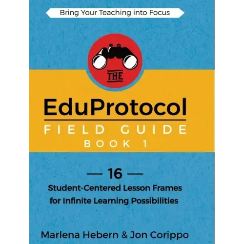 The EduProtocol Field Guide Book 1: 16 Student-Centered Lesson Frames for Infinite Learning Possibilities