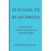 Is It Cool To Be An Angel?: Interviews with Angels, Archangels and Guardian Angels