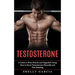 Testosterone: A Guide to More Muscle and Upgraded Living (How to Boost Testosterone Naturally and Feel Amazing)