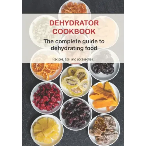 Dehydrator Cookbook: The complete guide to dehydrating food