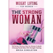 Weight Lifting For Women: THE STRONG WOMAN -The Perfect Workout Plan For Women To Build A Strong Female Body With Strength Training