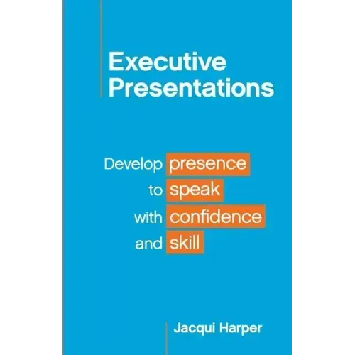 Executive Presentations: Develop presence to speak with confidence and skill