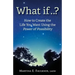 What If..?: How to Create the Life You Want Using the Power of Possibility