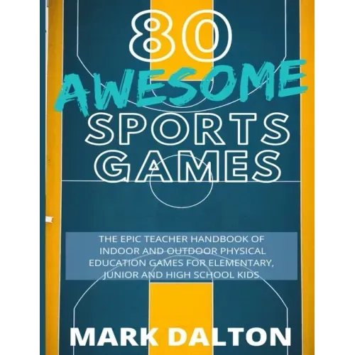 80 Awesome Sports Games: The Epic Teacher Handbook of 80 Indoor & Outdoor Physical Education Games for Elementary and High School Kids