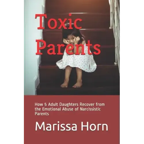 Toxic Parents: How 5 Adult Daughters Recover from the Emotional Abuse of Narcissistic Parents