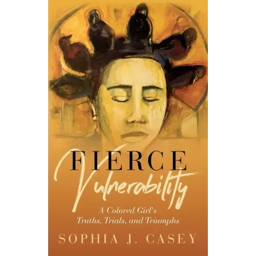 Fierce Vulnerability: A Colored Girl's Truths, Trials and Triumphs